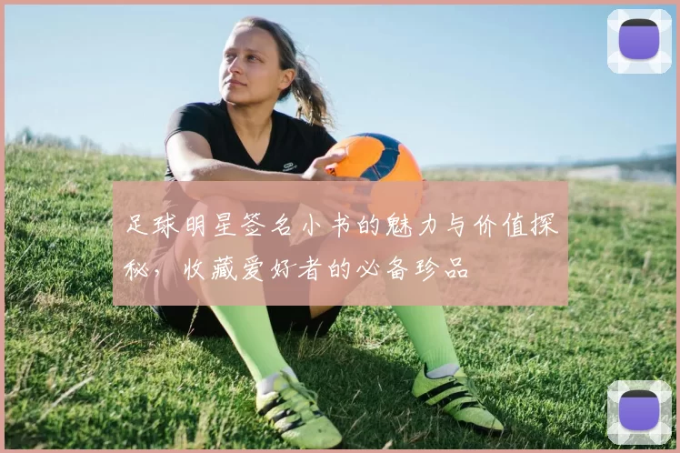 足球明星签名小书的魅力与价值探秘，收藏爱好者的必备珍品