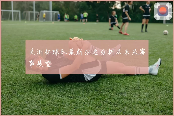 美洲杯球队最新排名分析及未来赛事展望