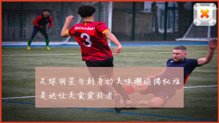 足球明星与刺身的美味邂逅揭秘谁是这位美食爱好者