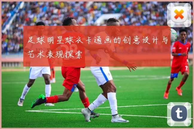 足球明星球衣卡通画的创意设计与艺术表现探索