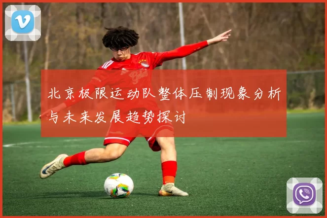 北京极限运动队整体压制现象分析与未来发展趋势探讨
