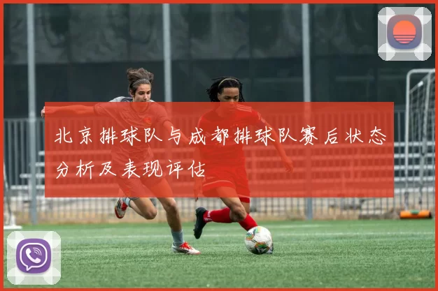 北京排球队与成都排球队赛后状态分析及表现评估