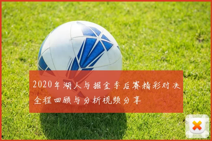 2020年湖人与掘金季后赛精彩对决全程回顾与分析视频分享