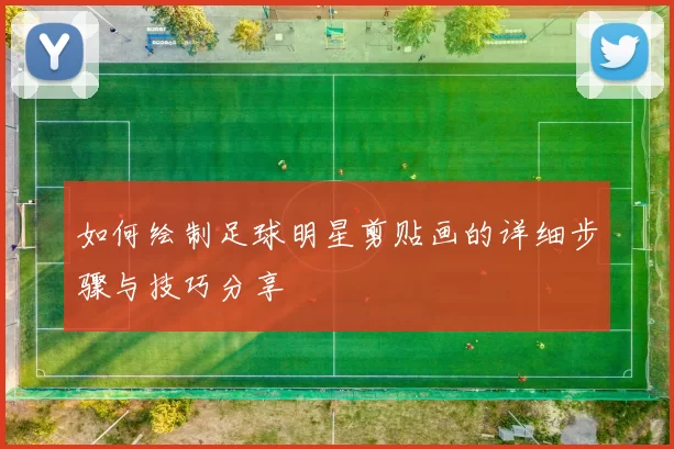 如何绘制足球明星剪贴画的详细步骤与技巧分享