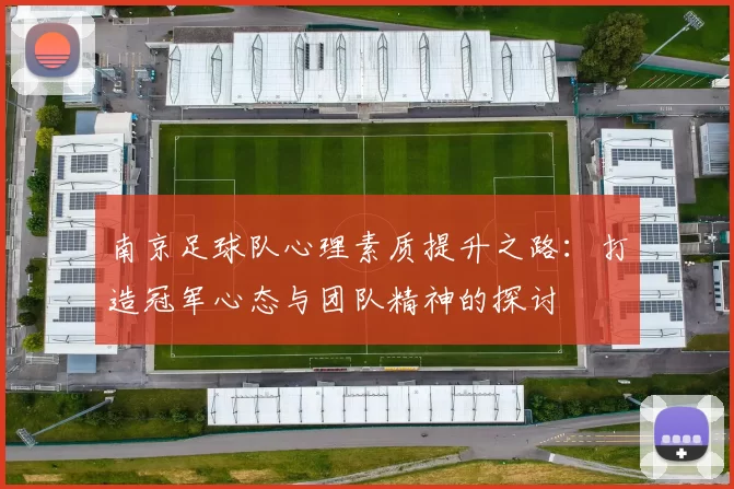 南京足球队心理素质提升之路：打造冠军心态与团队精神的探讨