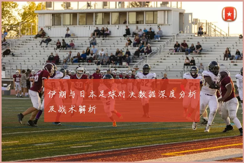 伊朗与日本足球对决数据深度分析及战术解析