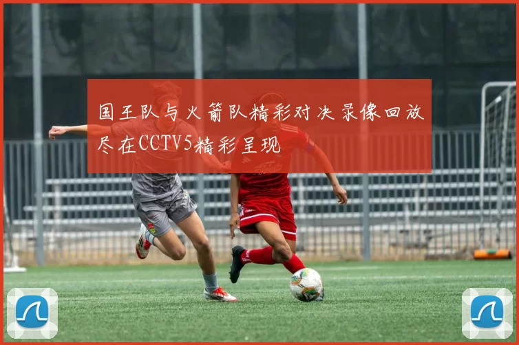 国王队与火箭队精彩对决录像回放尽在CCTV5精彩呈现