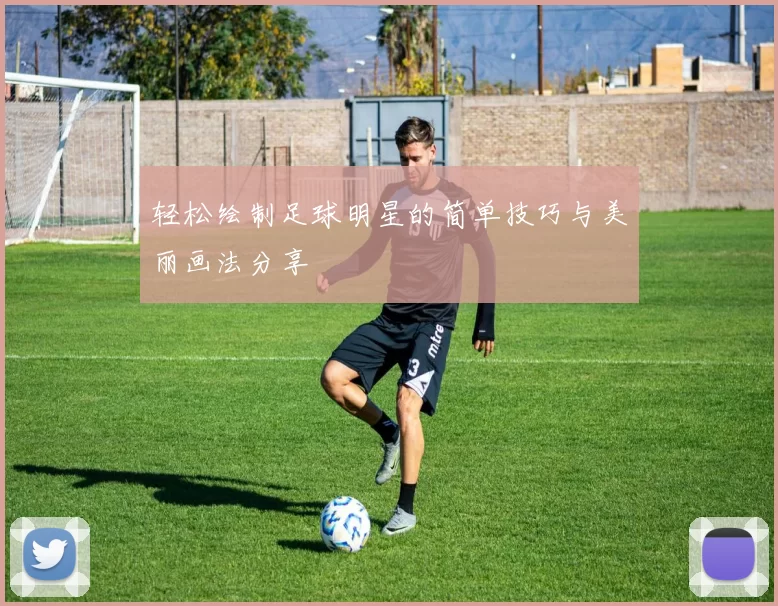 轻松绘制足球明星的简单技巧与美丽画法分享