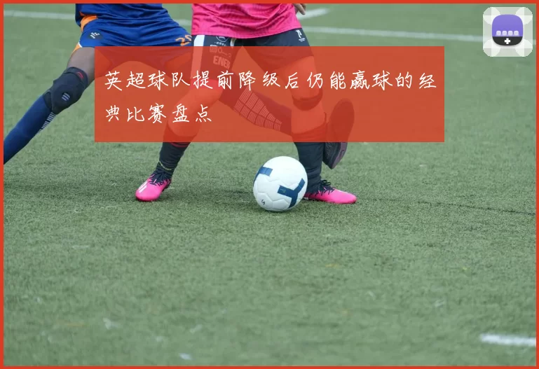 英超球队提前降级后仍能赢球的经典比赛盘点