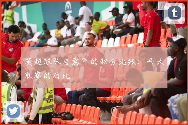 英超球队与意甲的积分比较：两大联赛的对比