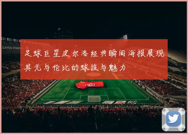 足球巨星皮尔洛经典瞬间海报展现其无与伦比的球技与魅力