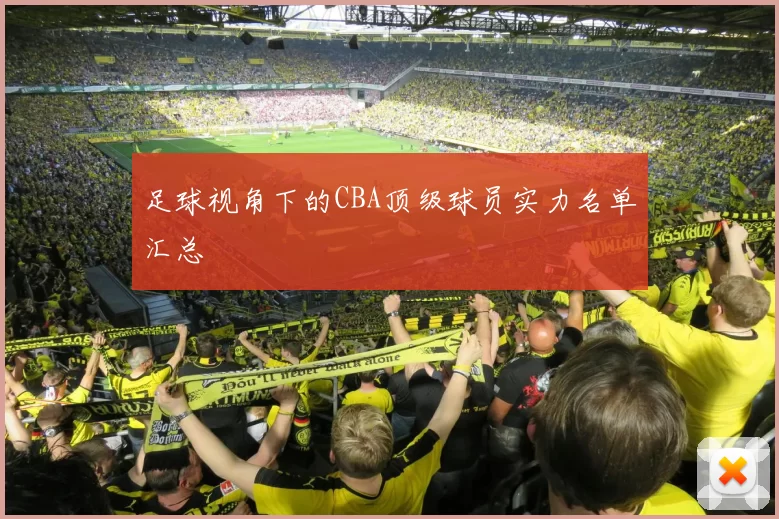 足球视角下的CBA顶级球员实力名单汇总