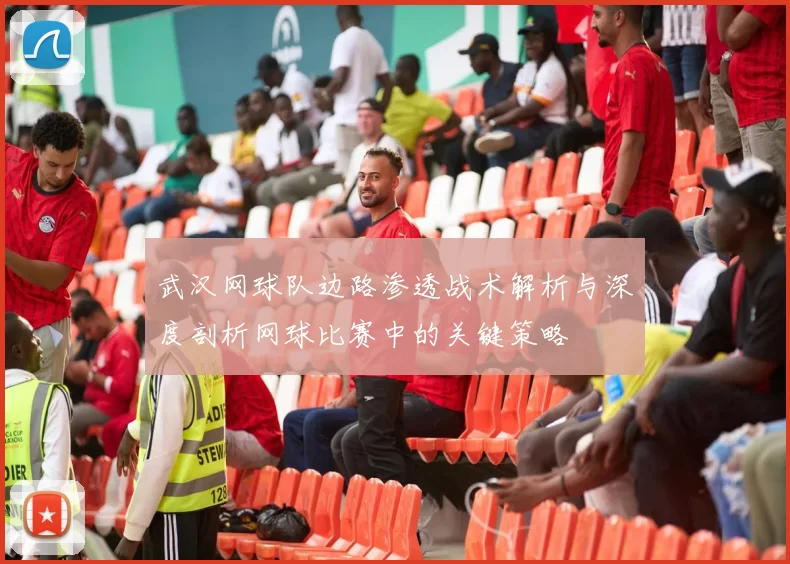 武汉网球队边路渗透战术解析与深度剖析网球比赛中的关键策略