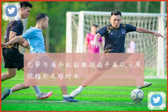 巴萨与浦和红钻激战成平局双方展现精彩足球对决