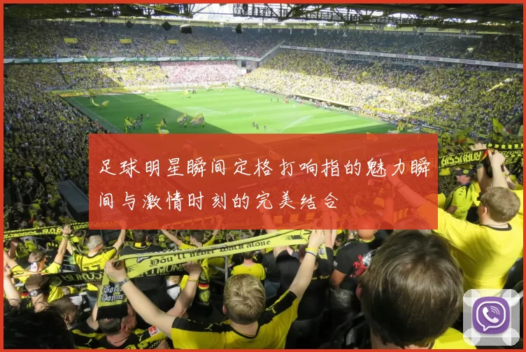 足球明星瞬间定格打响指的魅力瞬间与激情时刻的完美结合