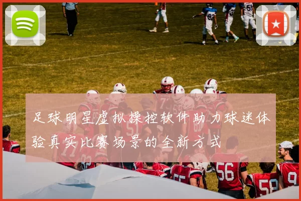 足球明星虚拟操控软件助力球迷体验真实比赛场景的全新方式