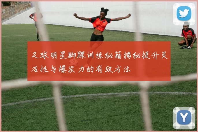 足球明星脚踝训练秘籍揭秘提升灵活性与爆发力的有效方法