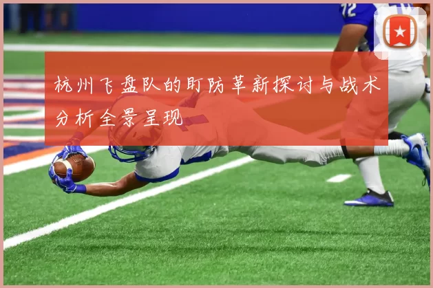 杭州飞盘队的盯防革新探讨与战术分析全景呈现