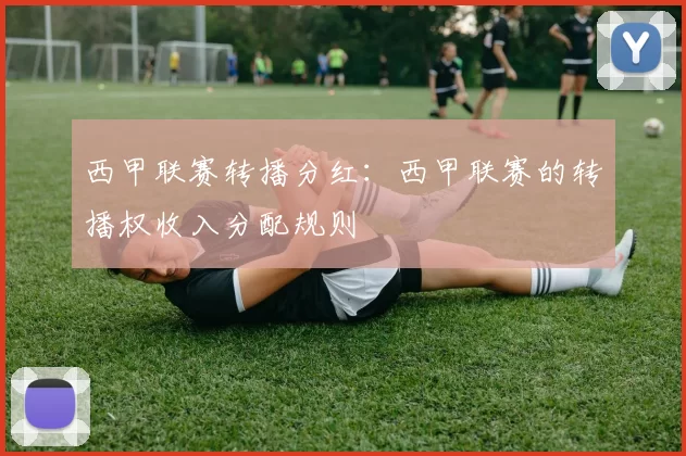 西甲联赛转播分红：西甲联赛的转播权收入分配规则