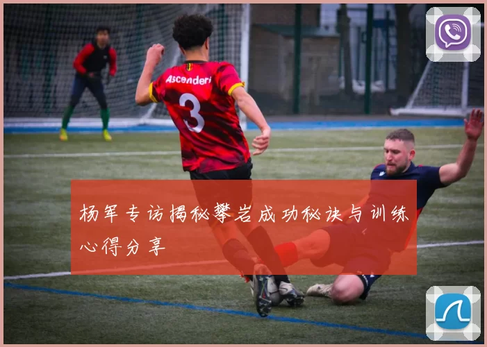 杨军专访揭秘攀岩成功秘诀与训练心得分享