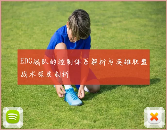 EDG战队的控制体系解析与英雄联盟战术深度剖析