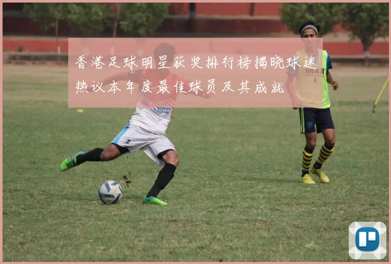 香港足球明星获奖排行榜揭晓球迷热议本年度最佳球员及其成就
