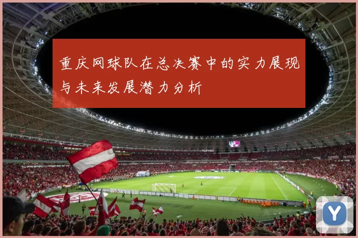 重庆网球队在总决赛中的实力展现与未来发展潜力分析