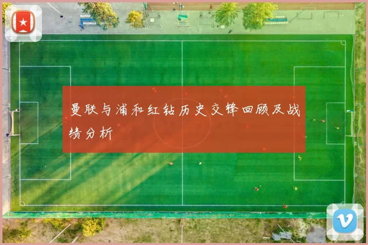 曼联与浦和红钻历史交锋回顾及战绩分析