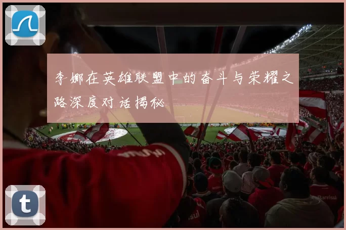 李娜在英雄联盟中的奋斗与荣耀之路深度对话揭秘