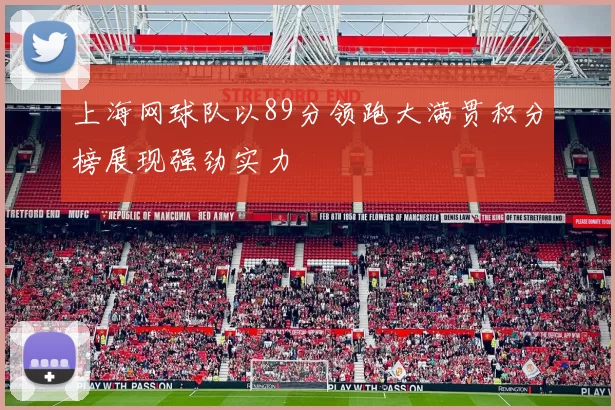 上海网球队以89分领跑大满贯积分榜展现强劲实力
