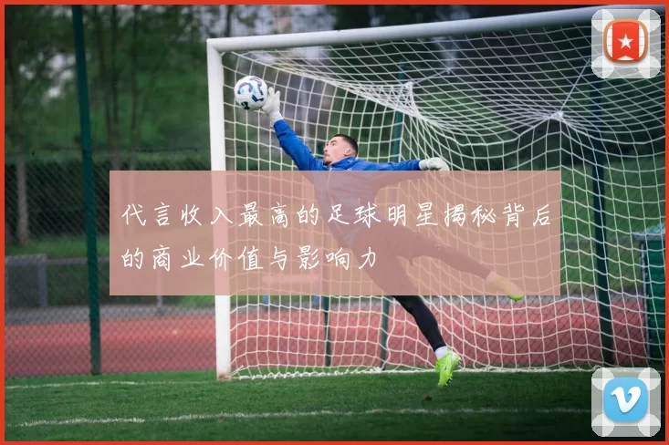 代言收入最高的足球明星揭秘背后的商业价值与影响力