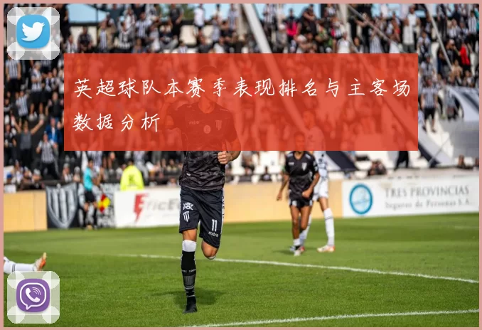 英超球队本赛季表现排名与主客场数据分析