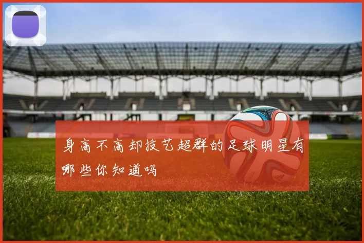 身高不高却技艺超群的足球明星有哪些你知道吗