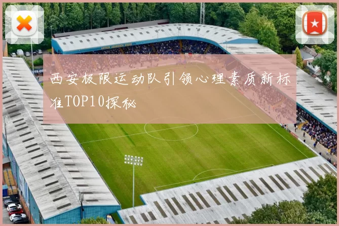 西安极限运动队引领心理素质新标准TOP10探秘