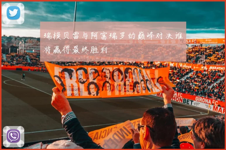 瑞模贝雷与阿富瑞罗的巅峰对决谁将赢得最终胜利