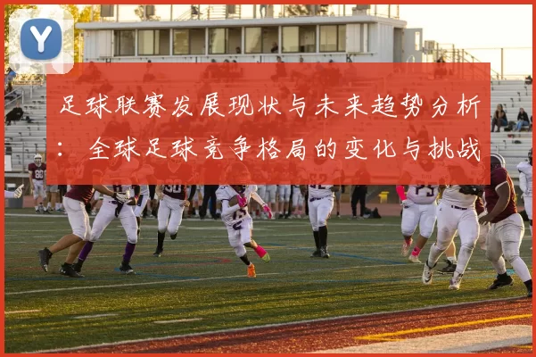 足球联赛发展现状与未来趋势分析：全球足球竞争格局的变化与挑战