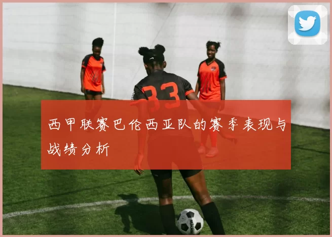 西甲联赛巴伦西亚队的赛季表现与战绩分析