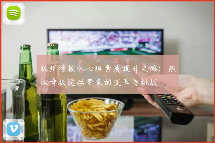 杭州滑板队心理素质提升之路：热议滑板运动带来的变革与挑战