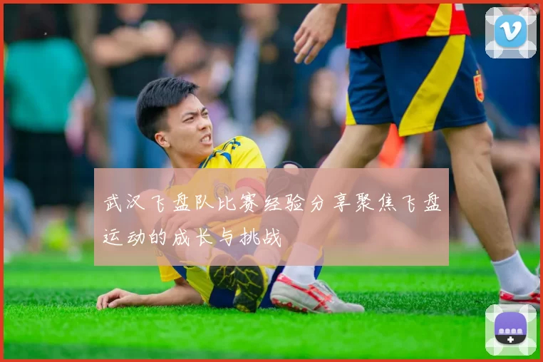 武汉飞盘队比赛经验分享聚焦飞盘运动的成长与挑战