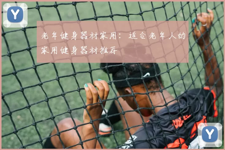 老年健身器材家用：适合老年人的家用健身器材推荐