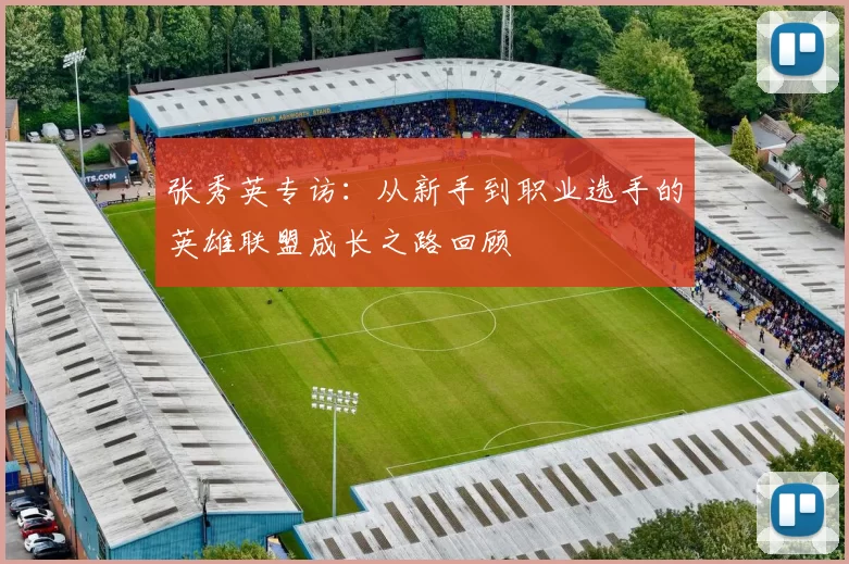 张秀英专访：从新手到职业选手的英雄联盟成长之路回顾