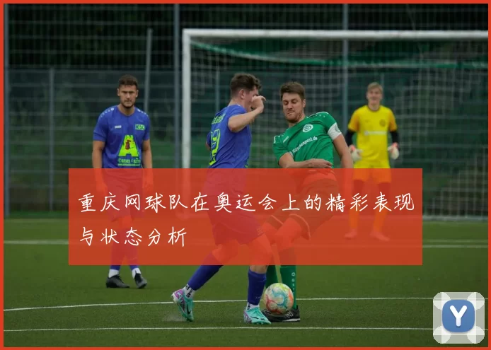 重庆网球队在奥运会上的精彩表现与状态分析