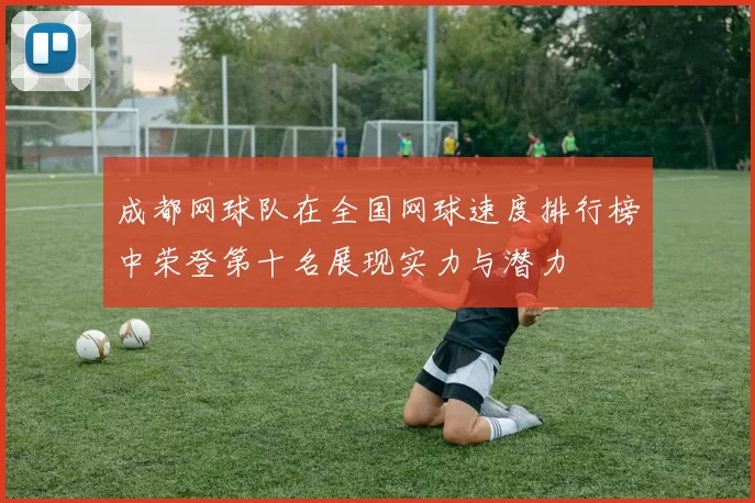 成都网球队在全国网球速度排行榜中荣登第十名展现实力与潜力
