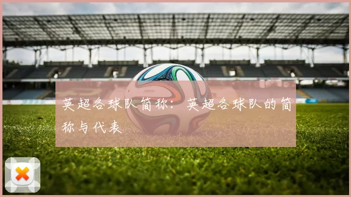 英超各球队简称：英超各球队的简称与代表