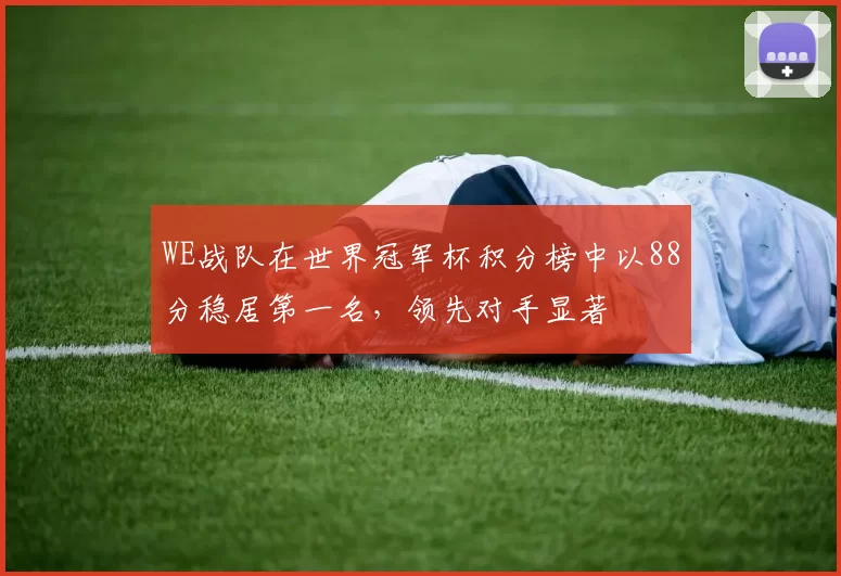 WE战队在世界冠军杯积分榜中以88分稳居第一名，领先对手显著