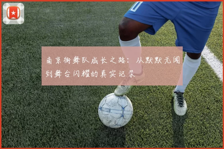 南京街舞队成长之路：从默默无闻到舞台闪耀的真实记录